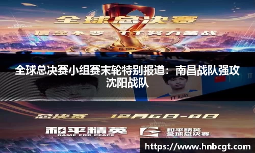 全球总决赛小组赛末轮特别报道：南昌战队强攻沈阳战队