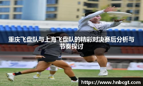 重庆飞盘队与上海飞盘队的精彩对决赛后分析与节奏探讨