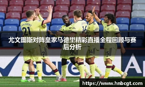 尤文图斯对阵皇家马德里精彩直播全程回顾与赛后分析