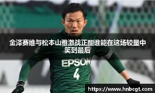 金泽赛维与松本山雅激战正酣谁能在这场较量中笑到最后